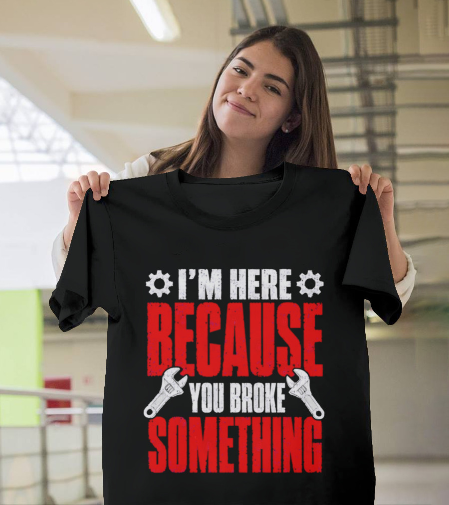 I'm Here Because You Broke Something Gears And Wrenches T-Shirt