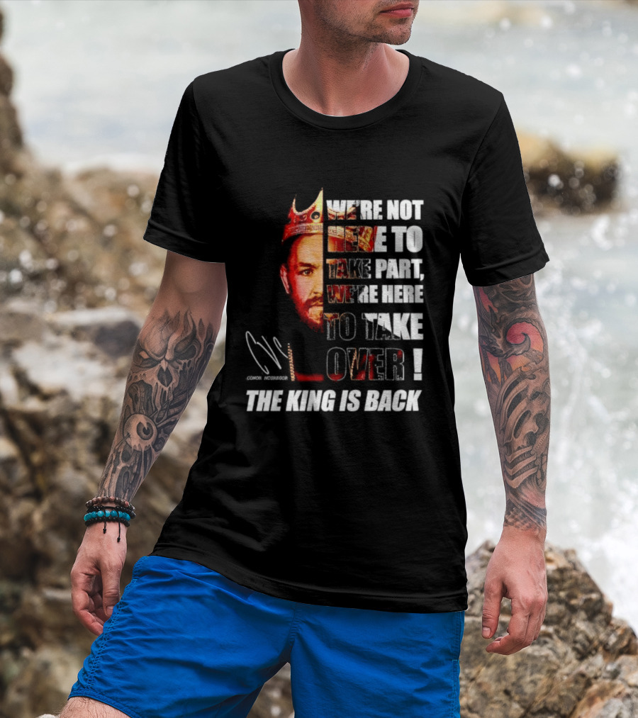 Conor McGregor The King Is Back We're Not Here To Take Part To Take Over T-Shirt