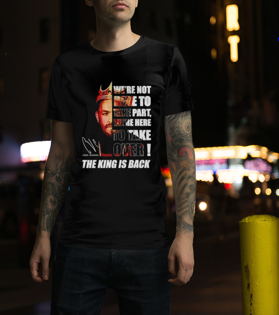 Conor McGregor The King Is Back We're Not Here To Take Part To Take Over T-Shirt