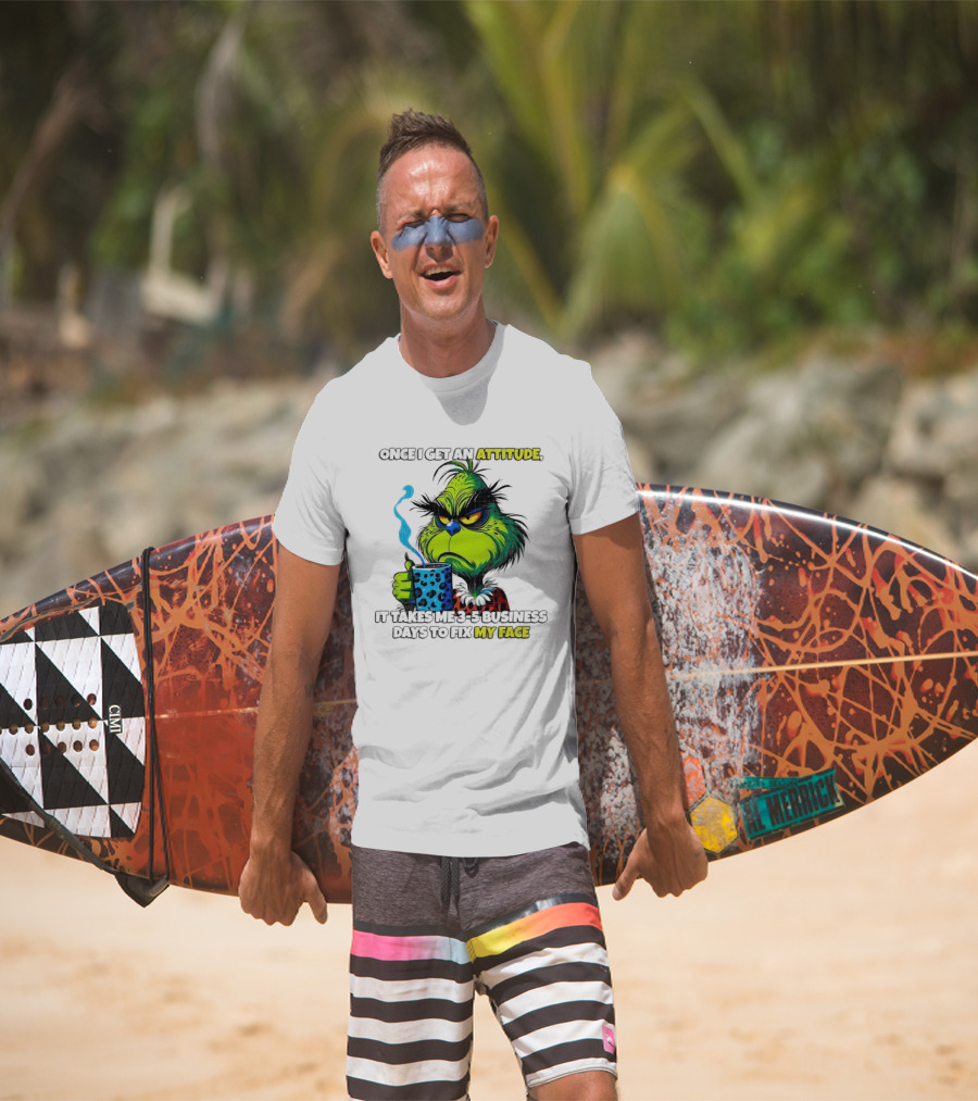 Grinch Dr Seuss Once I Get An Attitude It Takes Me 3 5 Business Days To Fix My Face T-Shirt