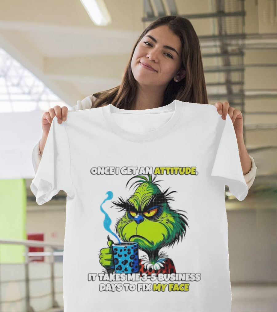 Grinch Dr Seuss Once I Get An Attitude It Takes Me 3 5 Business Days To Fix My Face T-Shirt