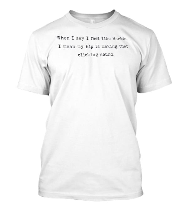 When I Say I Feel Like Barbie I Mean My Hip Is Making That Clicking Sound Vintage Humor T-Shirt