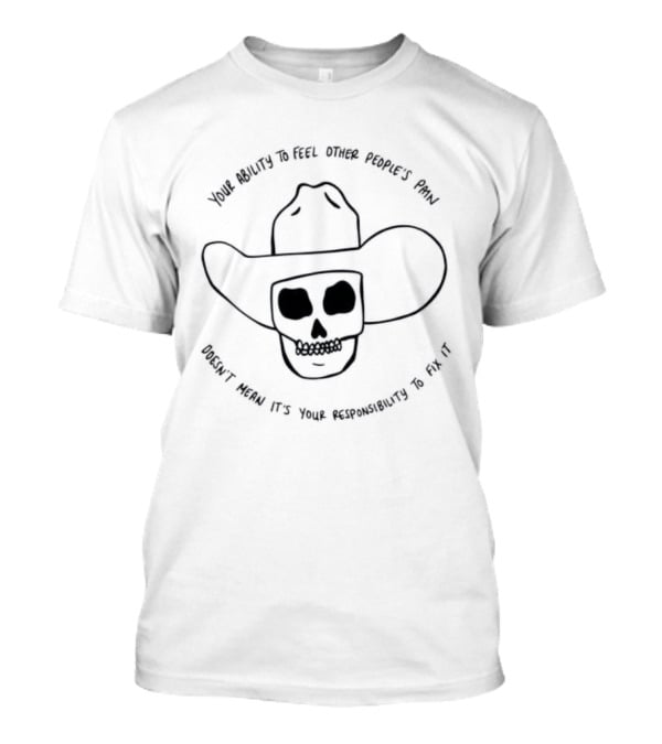 Your Ability To Feel Other People's Pain Doesn't Mean It's Your Responsibility Cowboy Skull T-Shirt