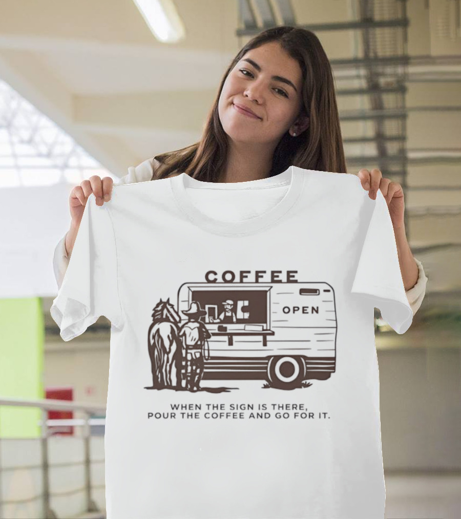 Coffee Open When The Sign Is There Pour The Coffee And Go For It T-Shirt
