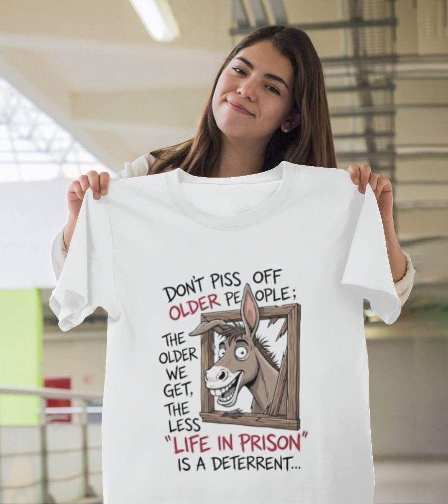 Donkey Don't Piss Off Older People The Older We Get The Less Life In Prison Is A Deterrent T-Shirt