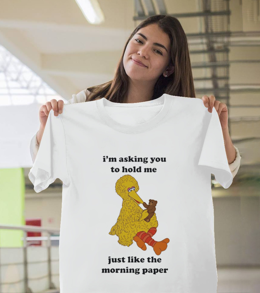 I'm Asking You To Hold Me Just Like The Morning Paper Cartoon Big Bird Holding Teddy Bear T-Shirt
