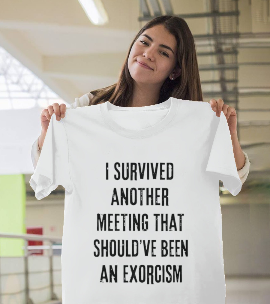 I Survived Another Meeting That Should've Been An Exorcism T-Shirt
