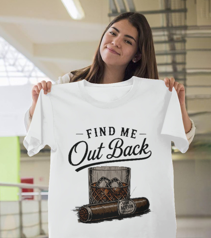 Find Me Out Back Whiskey Glass Cigar Side Action T-Shirt