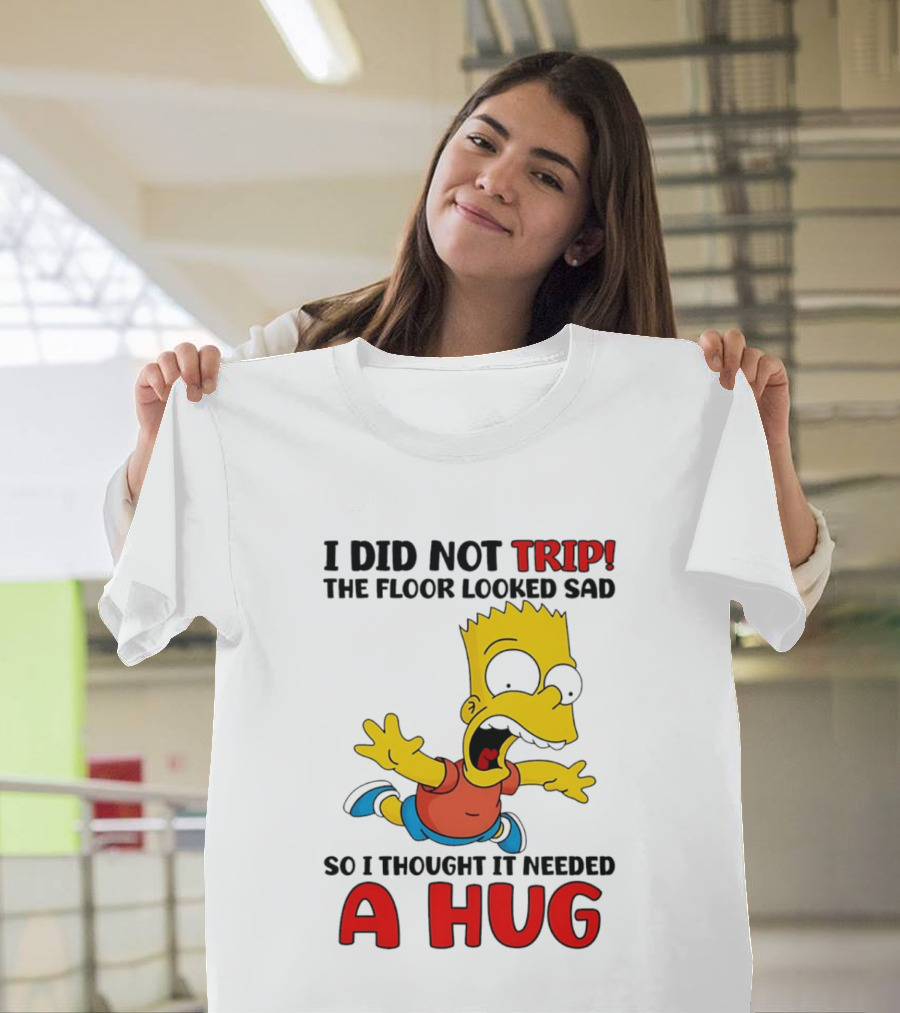 I Did Not Trip The Floor Looked Sad Bart Needs A Hug T-Shirt