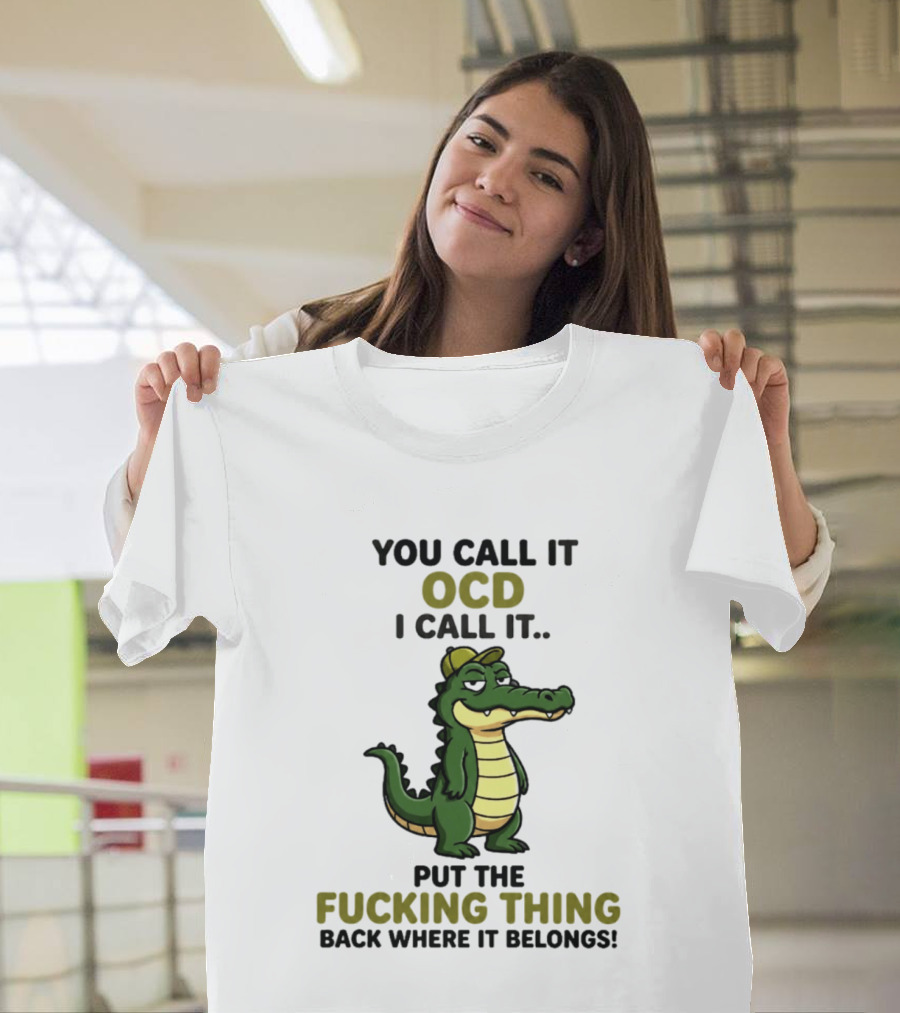 You Call It OCD I Call It Put The Fucking Thing Back Where It Belongs Crocodile Wearing Hat T-Shirt