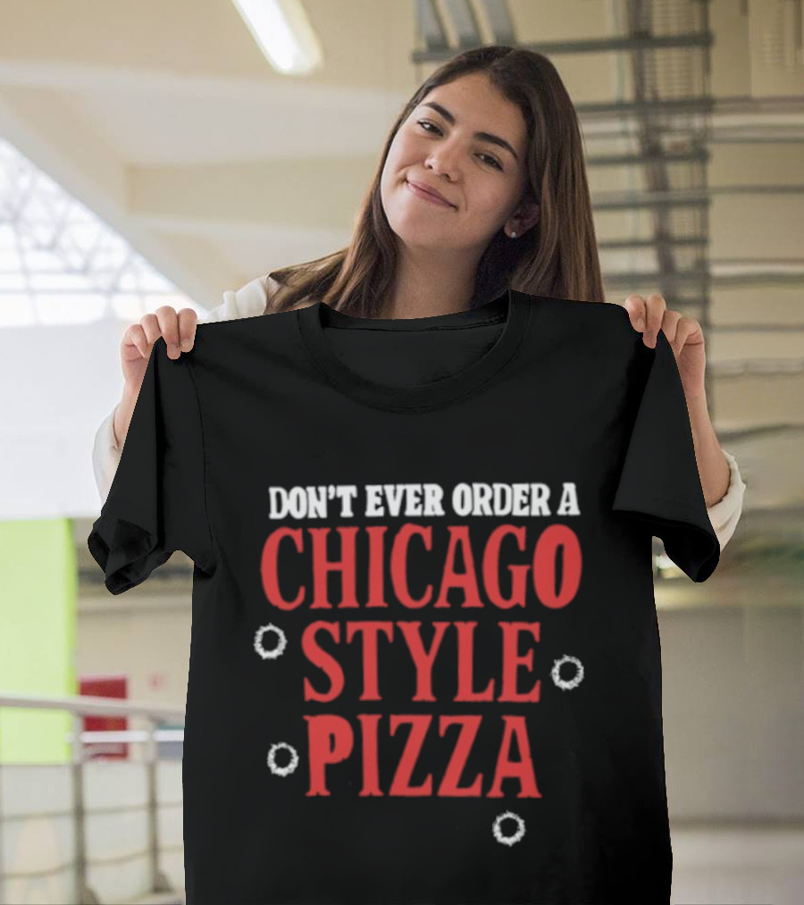 Don't Ever Order A Chicago Style Pizza T-Shirt