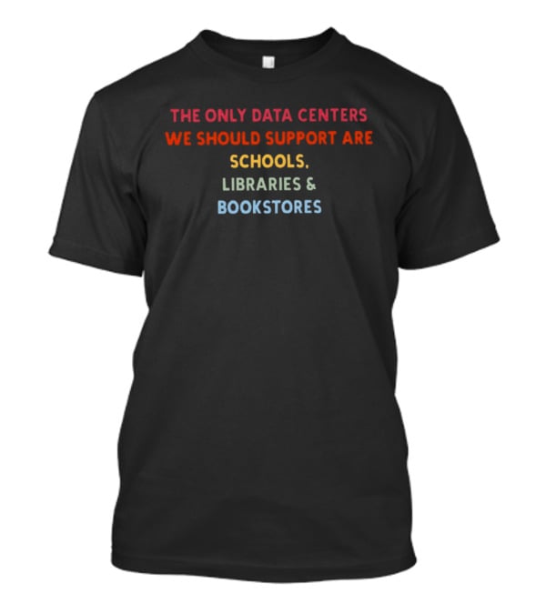 The Only Data Centers We Should Support Are Schools Libraries Bookstores T-Shirt