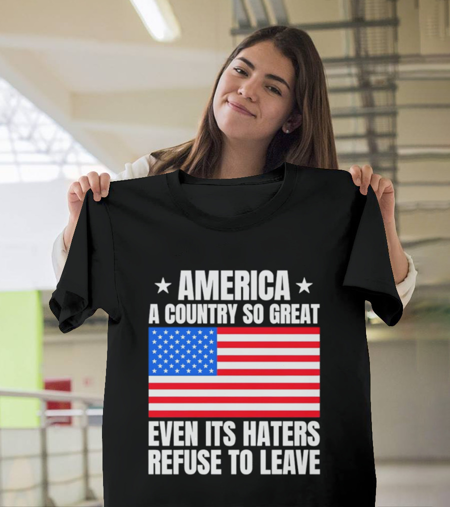America A Country So Great Even Its Haters Refuse To Leave Flag Stars T-Shirt