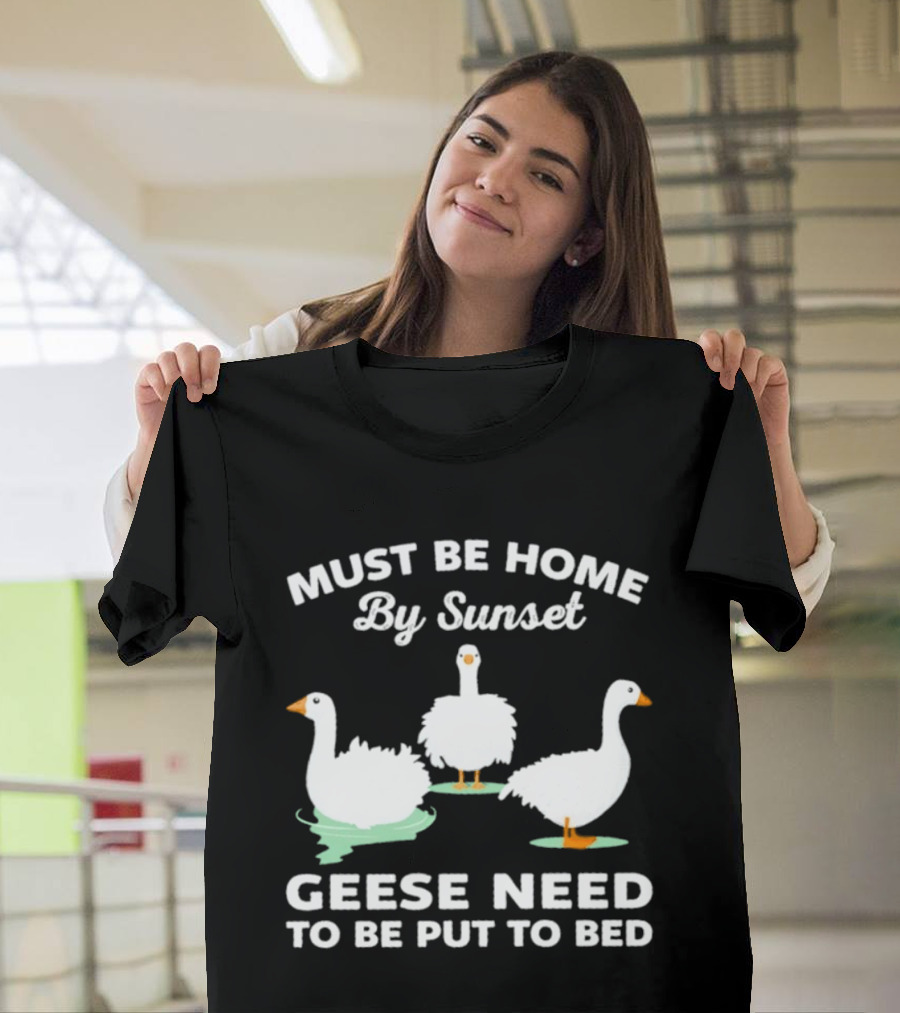 Must Be Home By Sunset Geese Need To Be Put To Bed T-Shirt