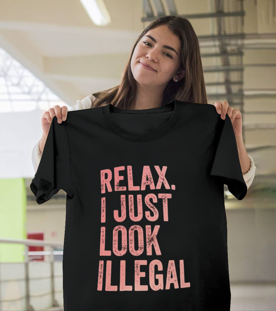 Relax I Just Look Illegal T-Shirt