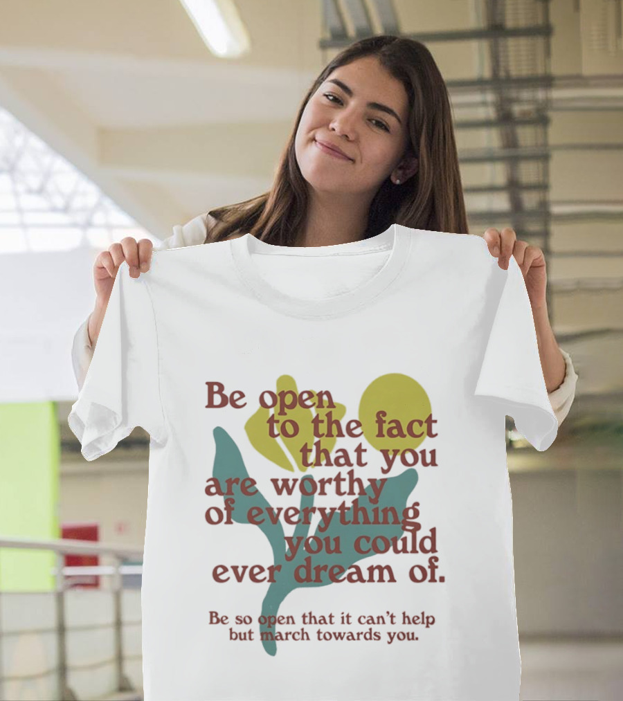 Be Open To The Fact That You Are Worthy Of Everything You Could Ever Dream Of Flowers T-Shirt