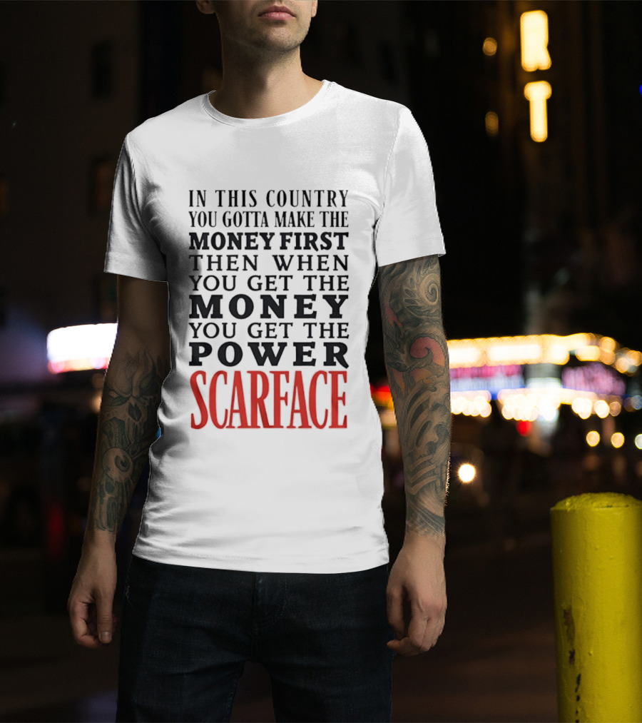 In This Country You Gotta Make The Money First Then When You Get The Money You Get The Power Scarface T-Shirt