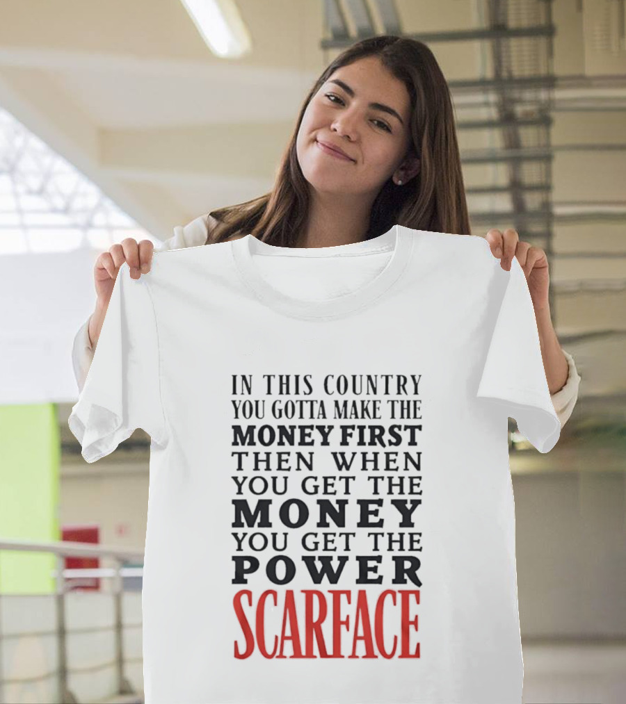 In This Country You Gotta Make The Money First Then When You Get The Money You Get The Power Scarface T-Shirt