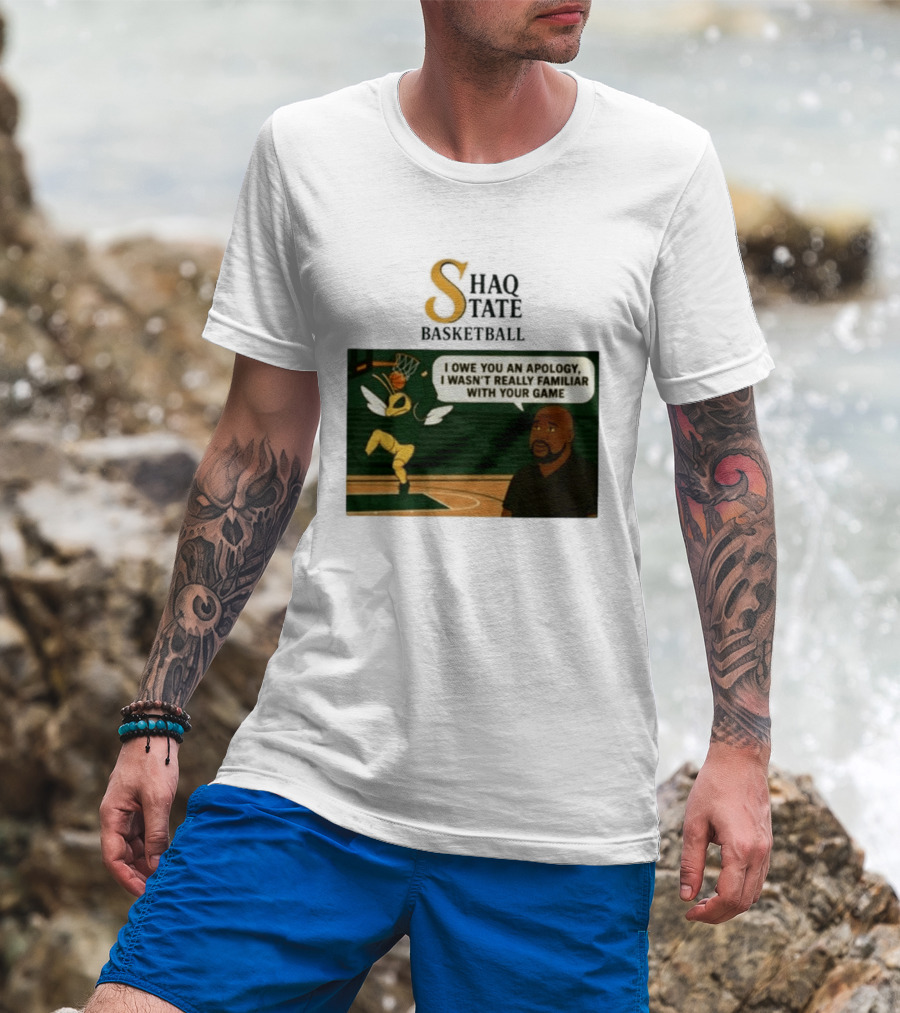 Shaquille O'Neal Shaq State Basketball I Owe You An Apology I Wasn't Really Familiar With Your Game T-Shirt