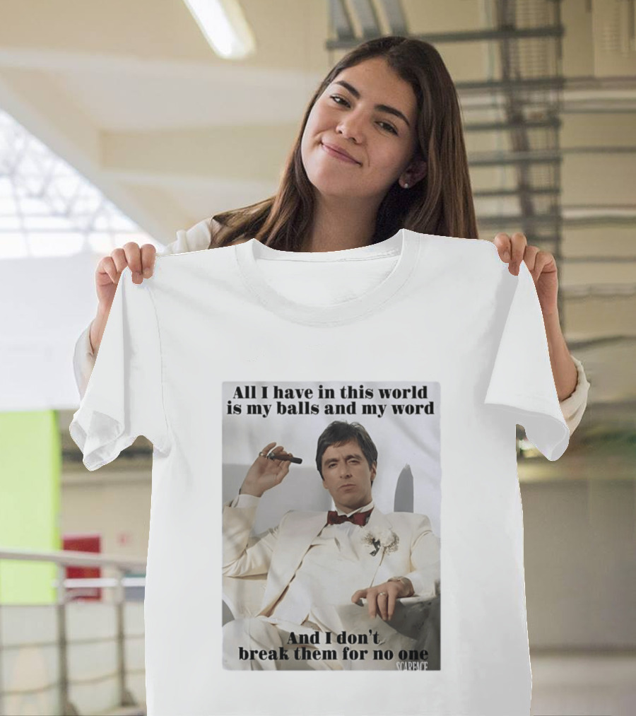 Tony Montana Scarface All I Have In This World Is My Balls And My Word I Don't Break Them For No One T-Shirt