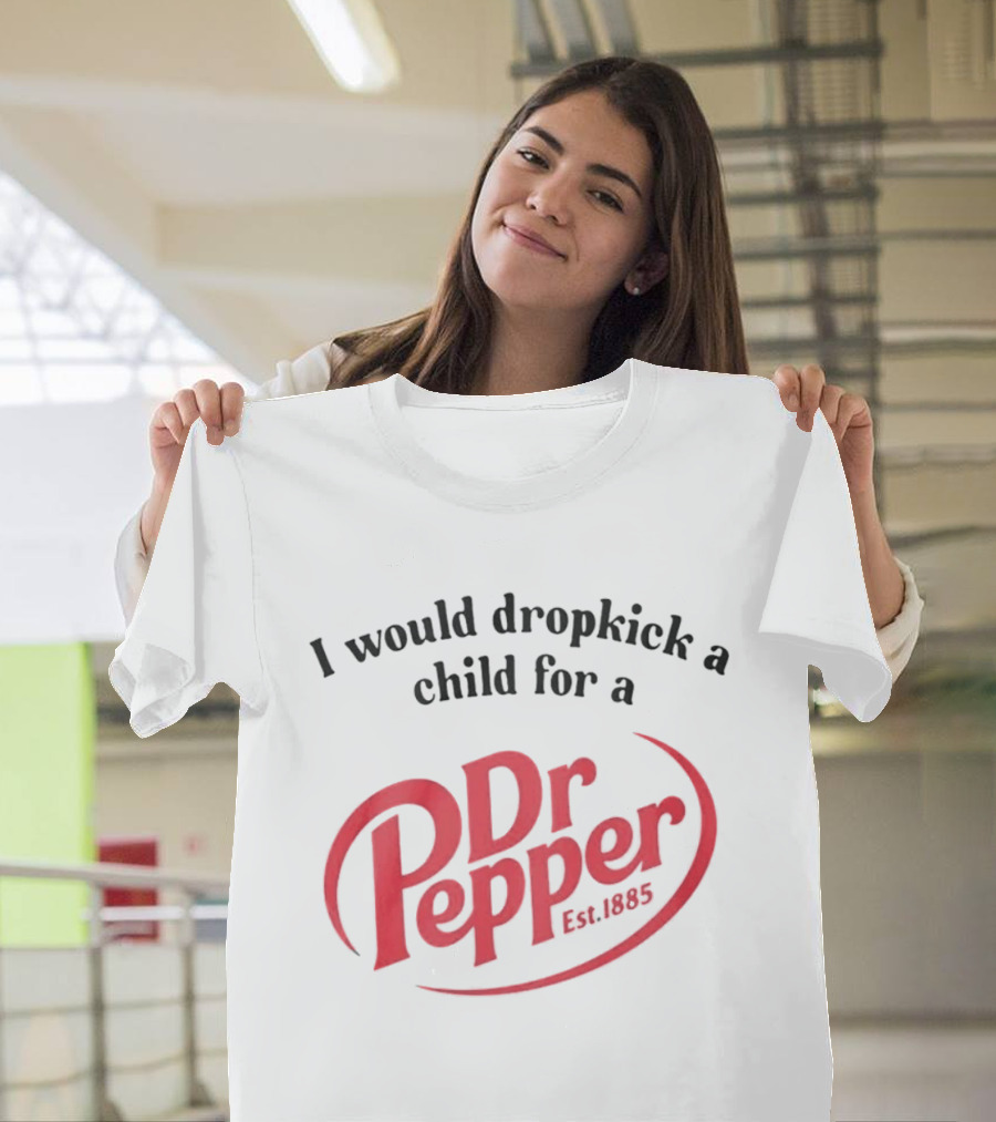 I Would Dropkick A Child For A Dr Pepper Est 1885 T-Shirt