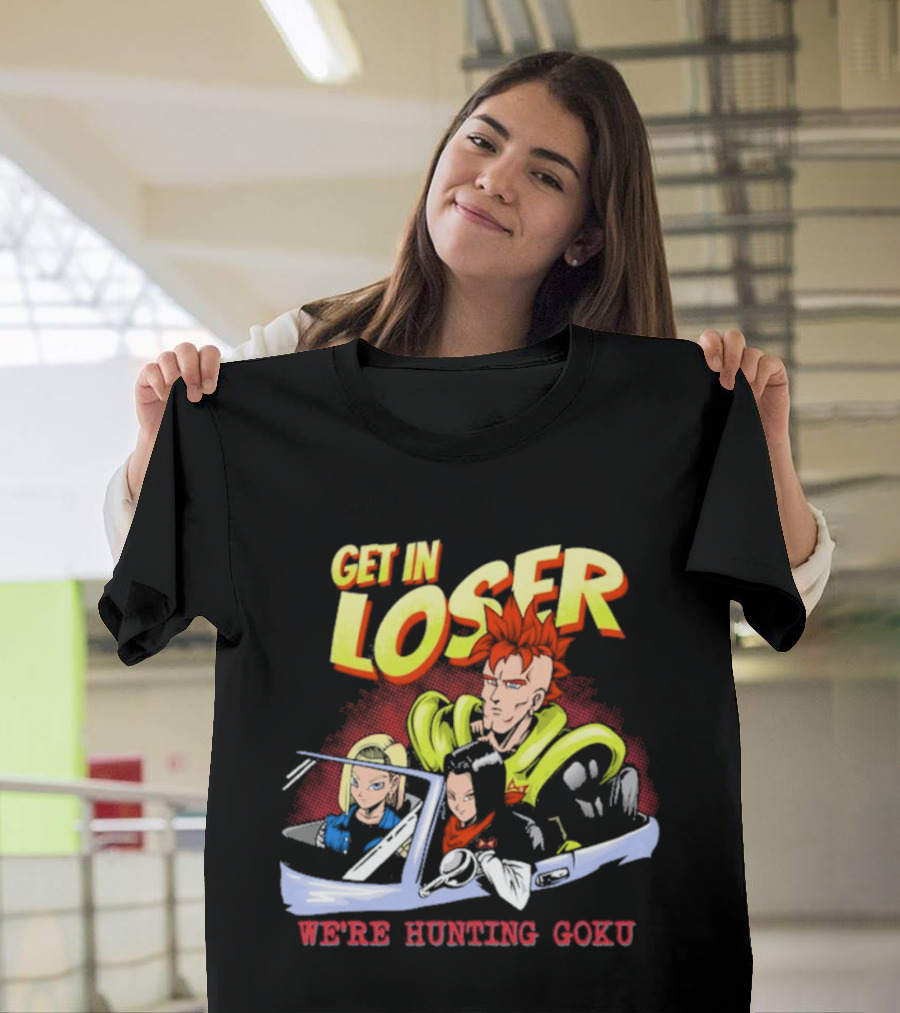 Get In Loser We're Hunting Goku Mean Androids T-Shirt