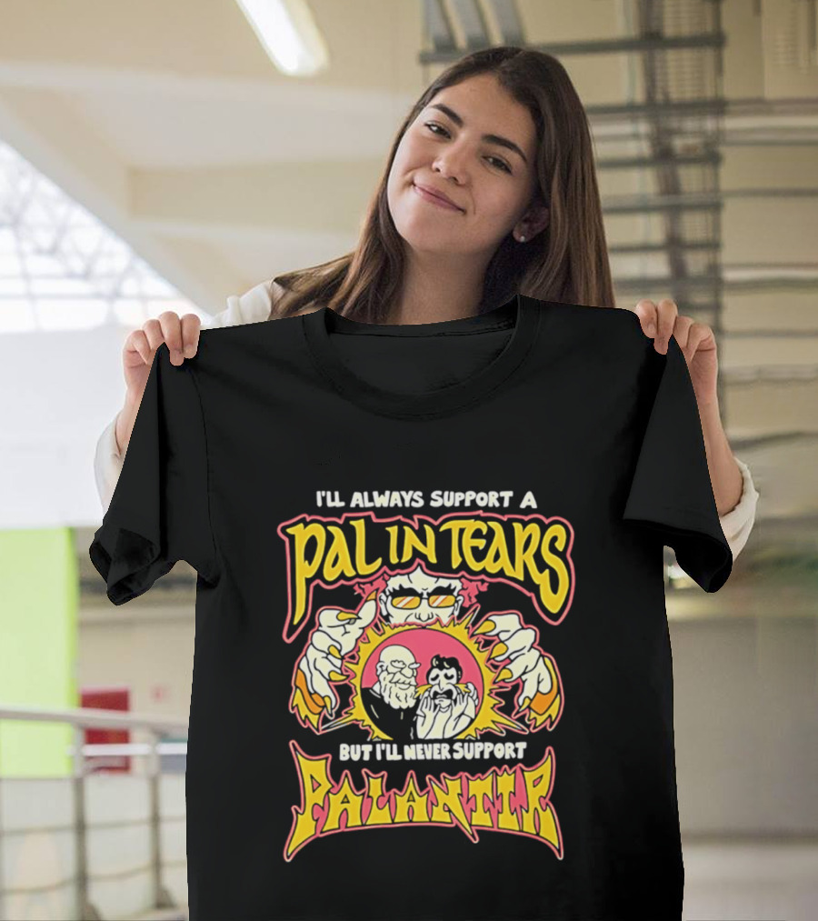 I'll Always Support A Pal In Tears But I'll Never Support Palantir T-Shirt