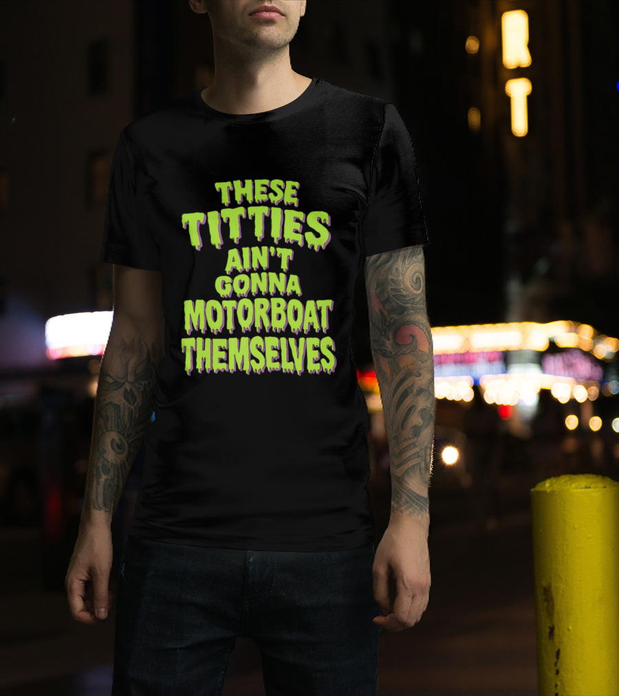 These Titties Aint Gonna Motorboat Themselves T-Shirt