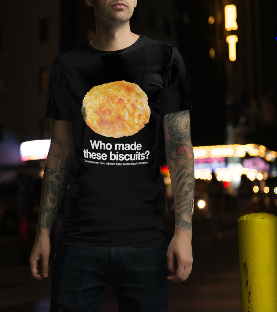Who Made These Biscuits The Undisputed Never Rebutted Highly Saluted Biscuit T-Shirt