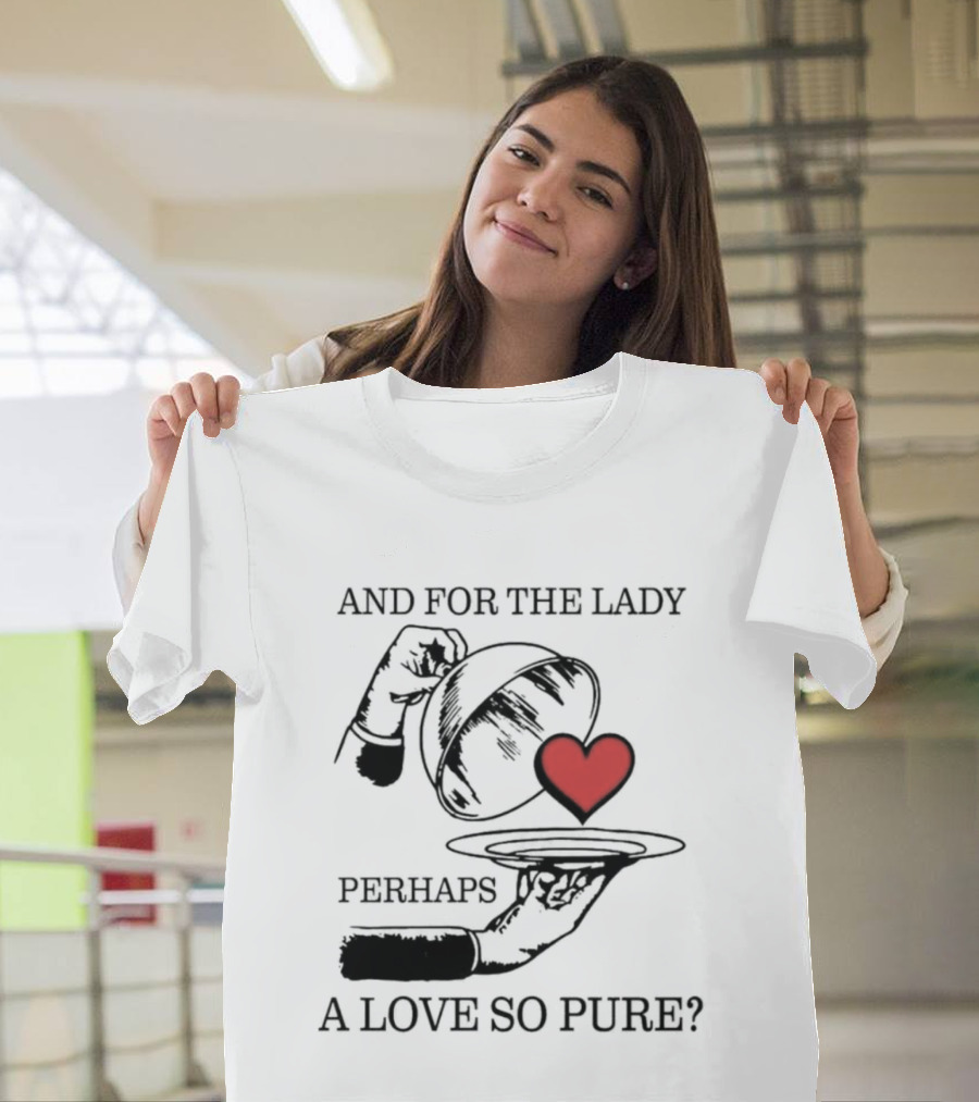 And For The Lady Perhaps A Love So Pure? T-Shirt