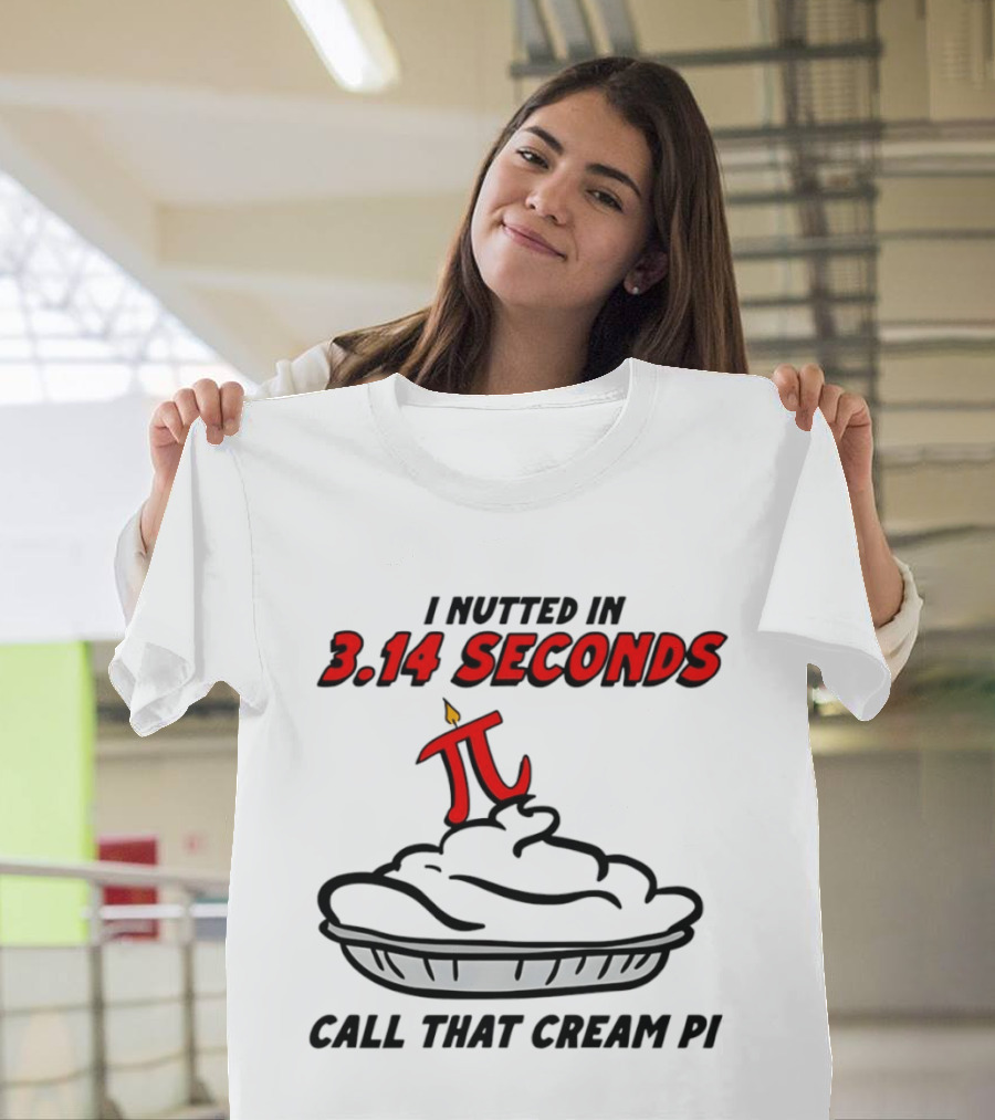 I Nutted In 3.14 Seconds Call That Cream Pi T-Shirt