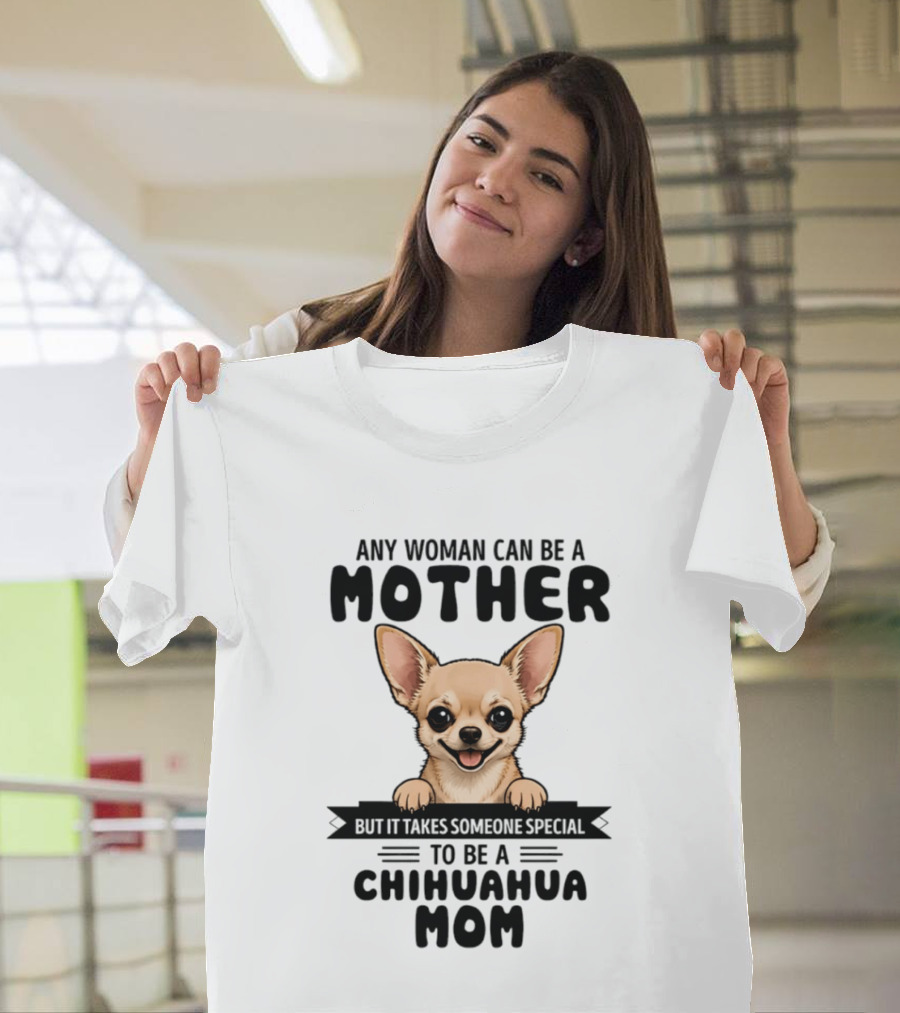 Any Woman Can Be A Mother But It Takes Someone Special To Be A Chihuahua Mom T-Shirt