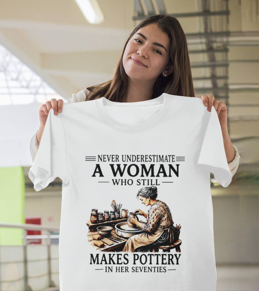 Never Underestimate A Woman Who Makes Pottery In Her Seventies T-Shirt