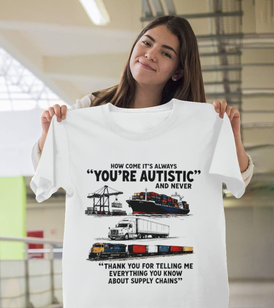 How Come It's Always "You're Autistic" And Never "Thank You For Telling Me Everything You Know About Supply Chains T-Shirt