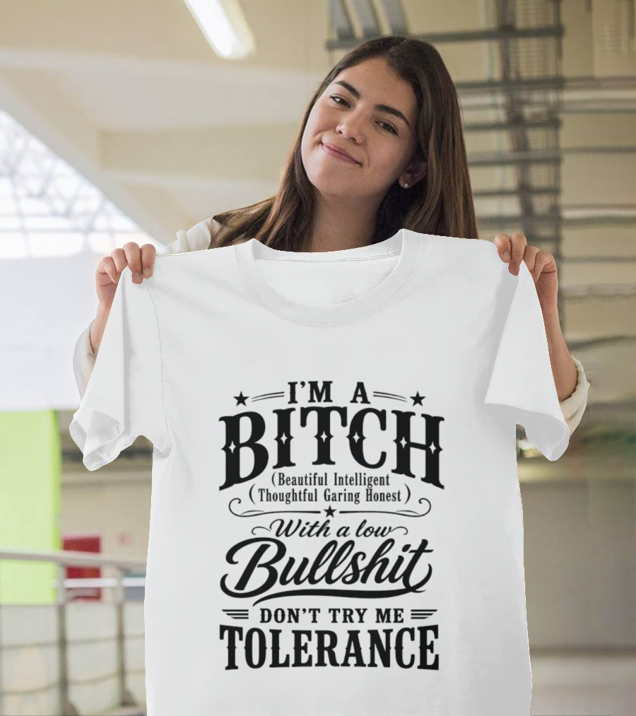 I'm A Bitch Beautiful Intelligent Thoughtful Caring Honest Low Bullshit Tolerance T-Shirt