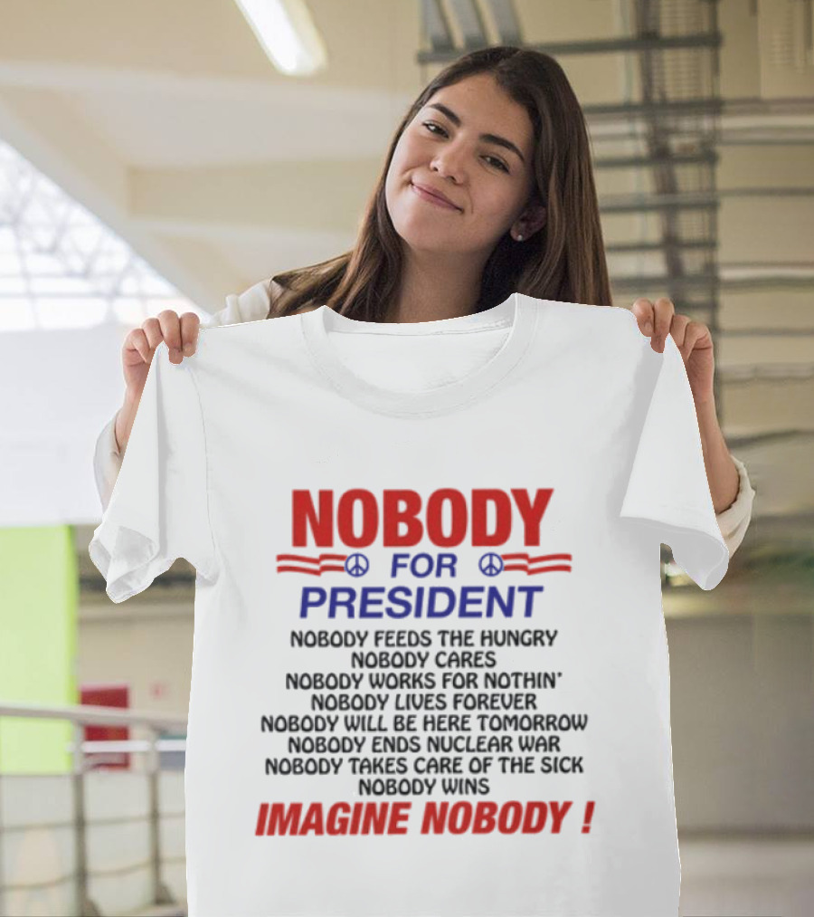Nobody For President Imagine Nobody Feeds The Hungry Cares Works Forever Wins T-Shirt