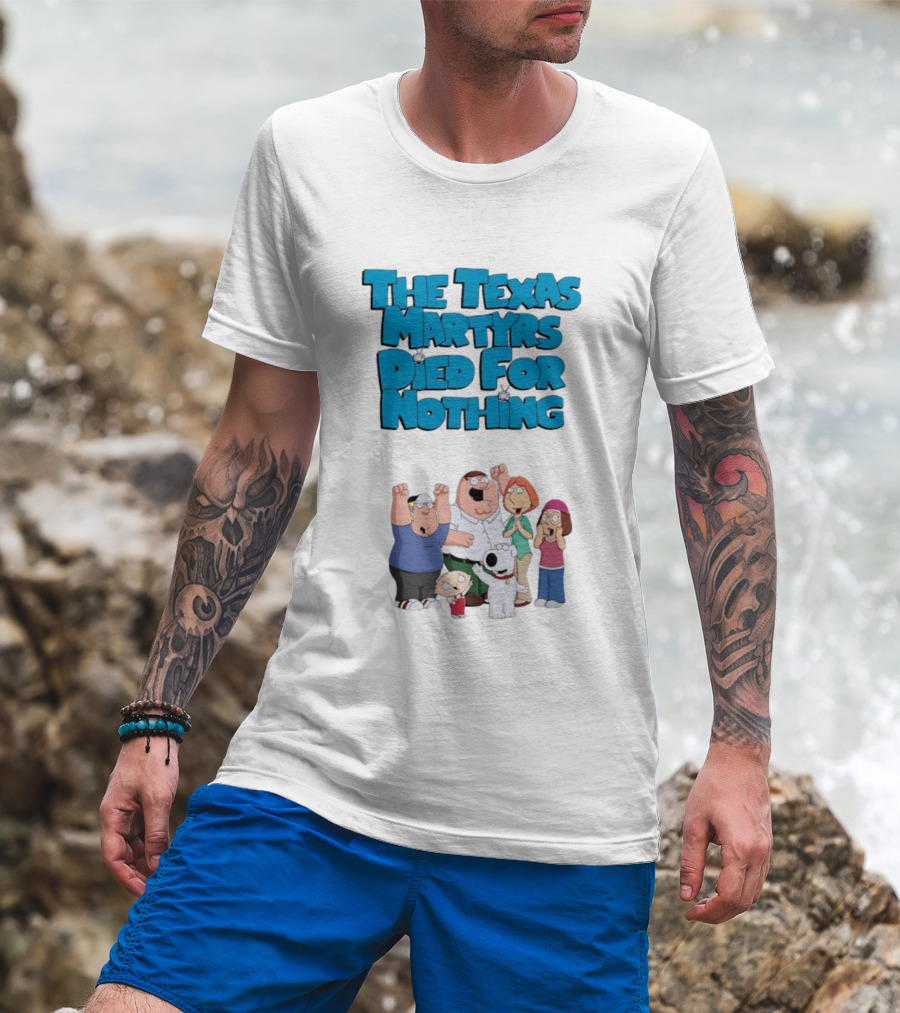 Family Guy Characters With The Texas Martyrs Died For Nothing T-Shirt