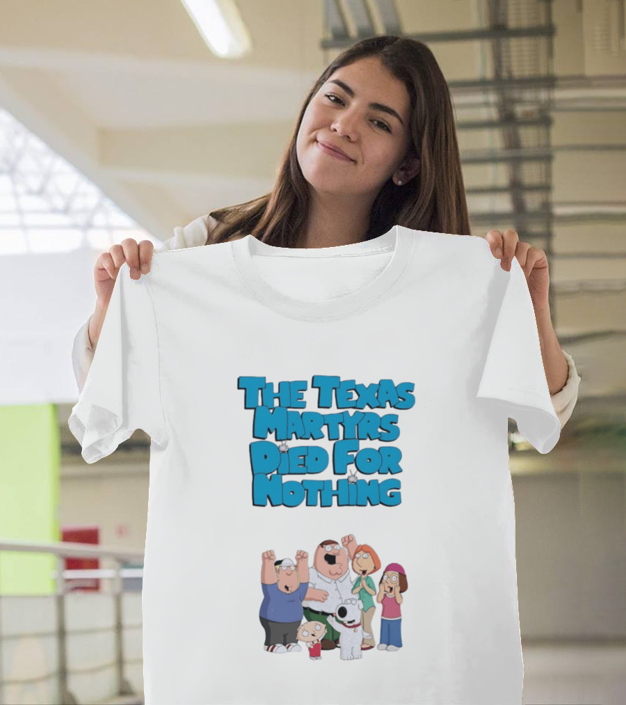 Family Guy Characters With The Texas Martyrs Died For Nothing T-Shirt