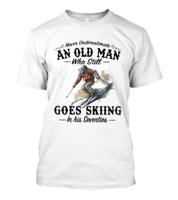 Never Underestimate An Old Man Who Still Goes Skiing In His Seventies T-Shirt