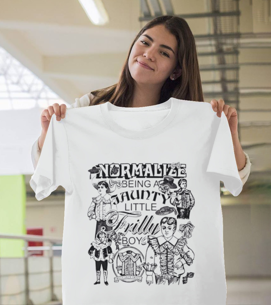 Normalize Being A Jaunty Little Frilly Boy Frills Upon Frills T-Shirt