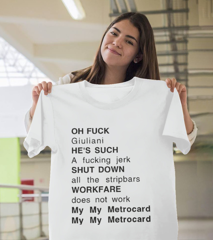 OH FUCK Giuliani HE'S SUCH A Fucking Jerk SHUT DOWN All The Stripbars WORKFARE Does Not Work My My Metrocard My My Metrocard T-Shirt