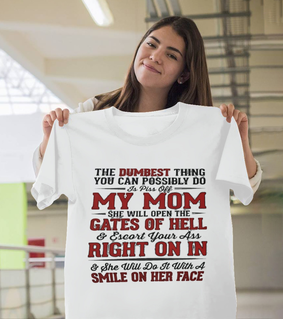 The Dumbest Thing You Can Possibly Do Is Piss Off My Mom She Will Open The Gates Of Hell Escort Your Ass Right On In Smile On Her Face T-Shirt