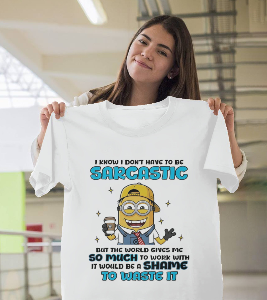 I Know I Don't Have To Be Sarcastic Minion Coffee Humor So Much To Work With It Would Be A Shame To Waste It T-Shirt
