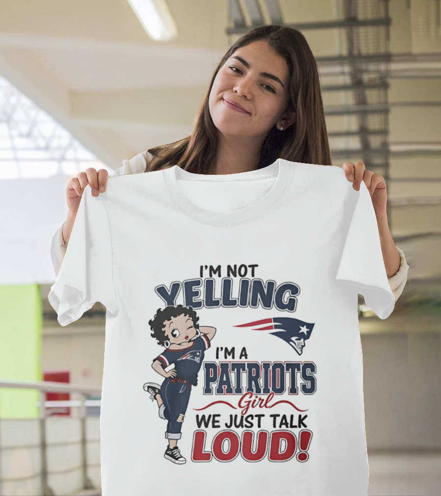 I'm Not Yelling I'm A Patriots Girl We Just Talk Loud T-Shirt