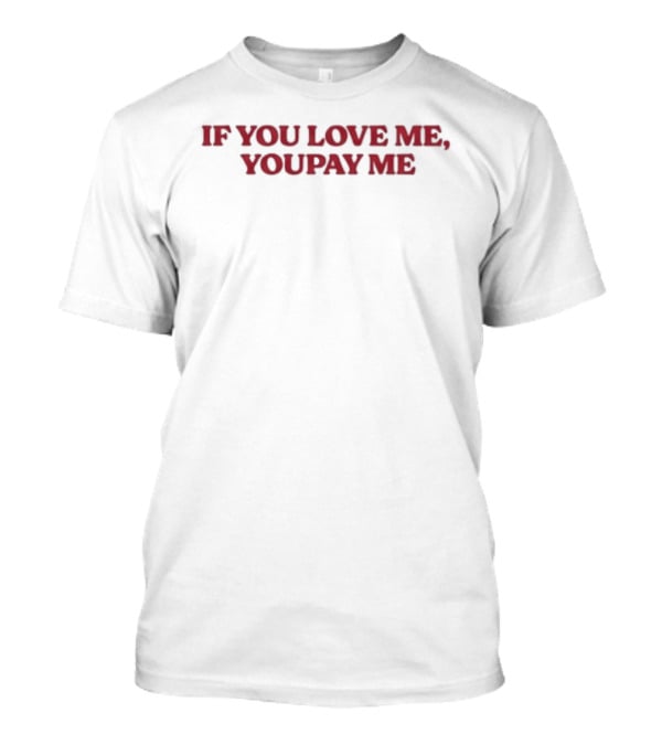 If You Love Me You Pay Me T-Shirt