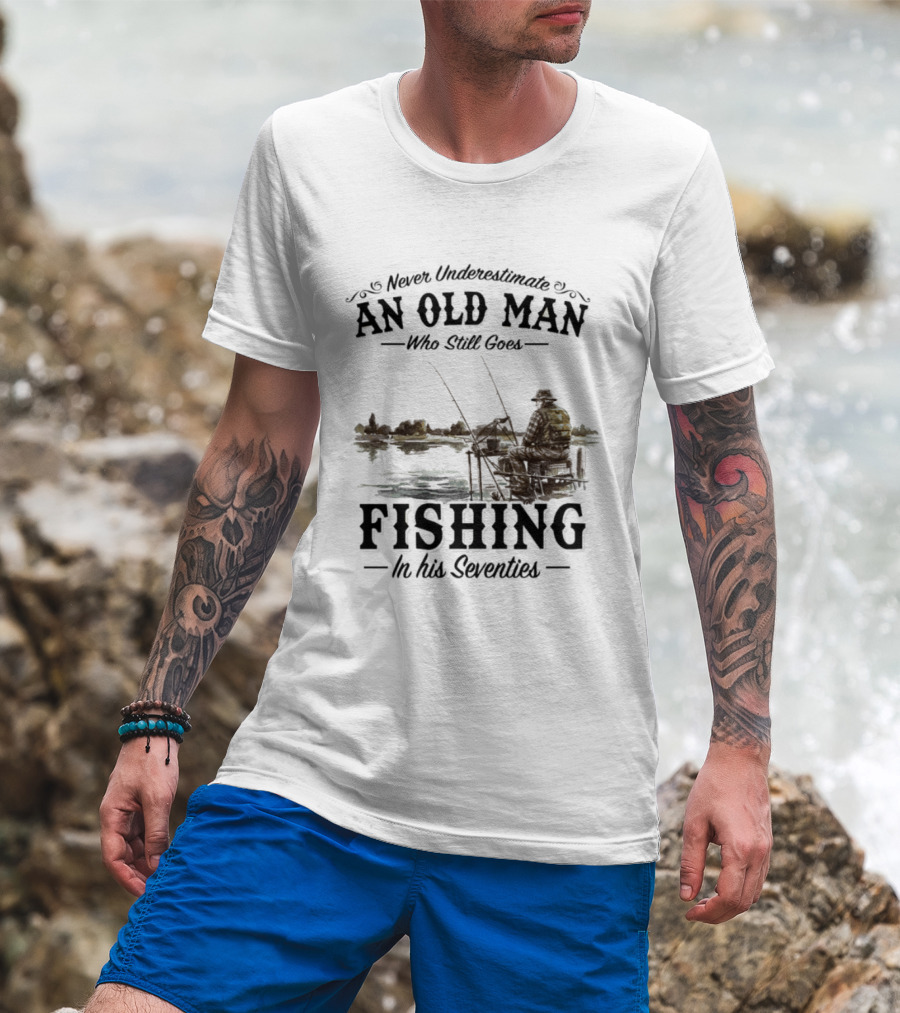 Never Underestimate An Old Man Who Still Goes Fishing In His Seventies T-Shirt