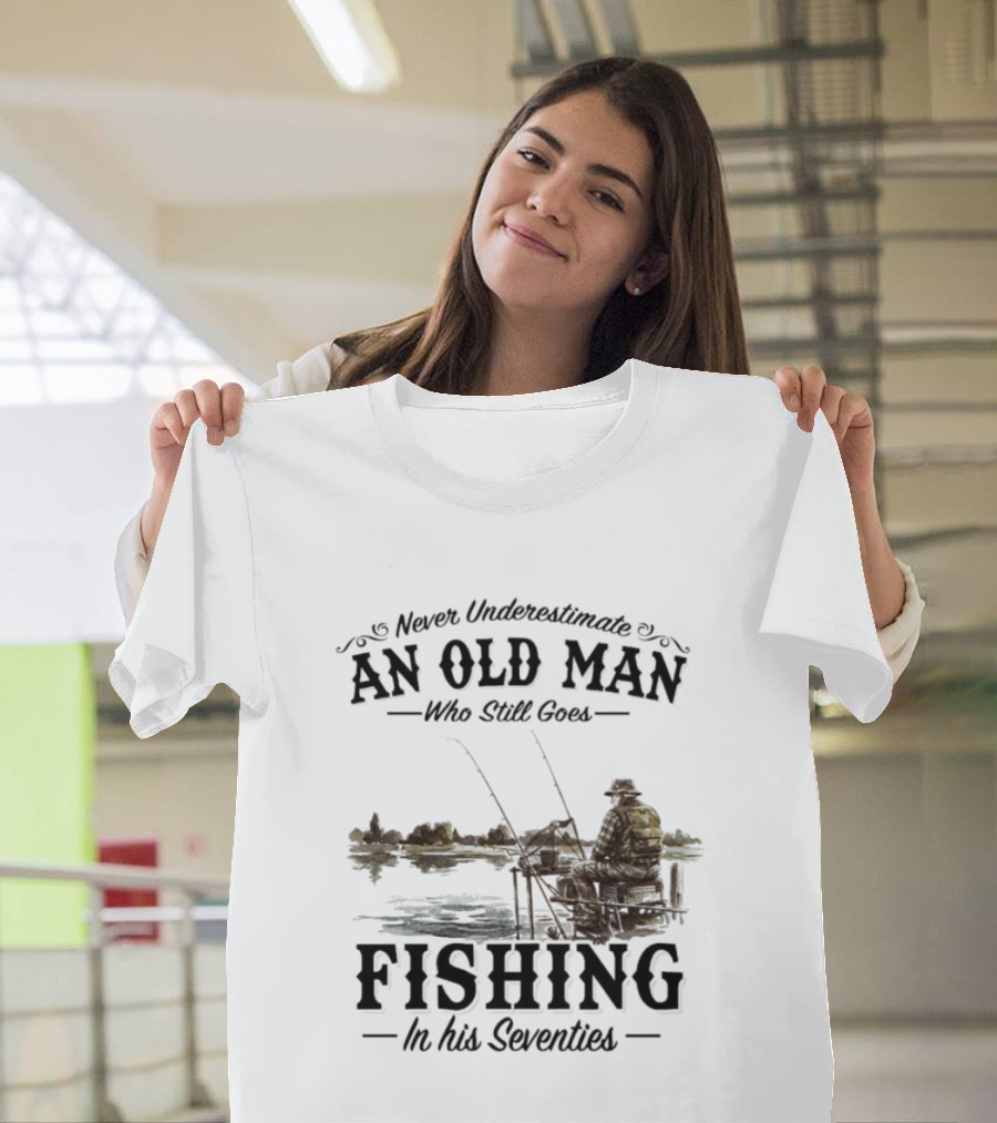 Never Underestimate An Old Man Who Still Goes Fishing In His Seventies T-Shirt