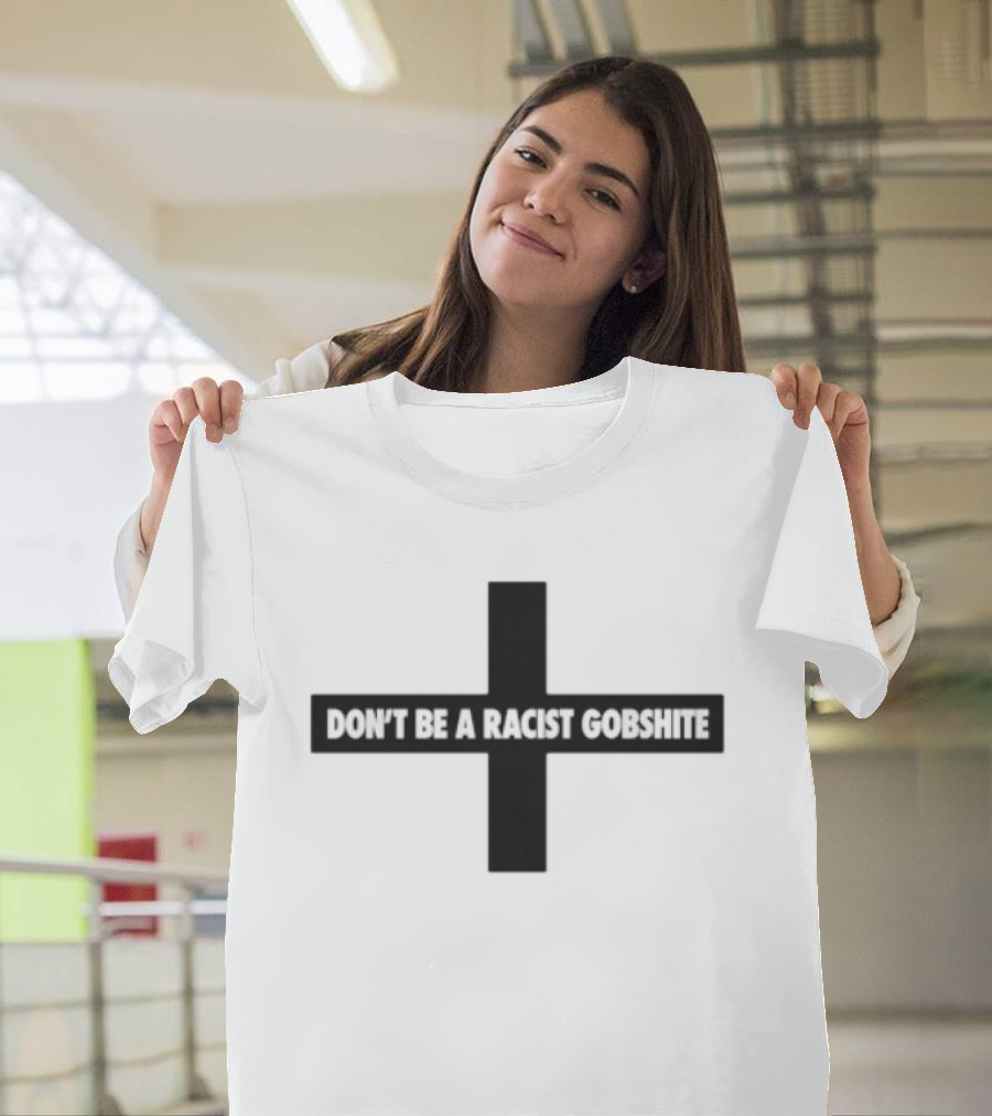 Don't Be A Racist Gobshite Cross Symbol Anti Racism Message T-Shirt