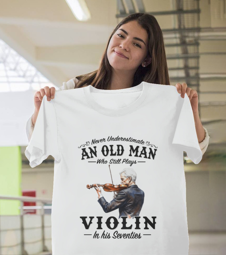 Never Underestimate An Old Man Who Still Plays Violin In His Seventies T-Shirt