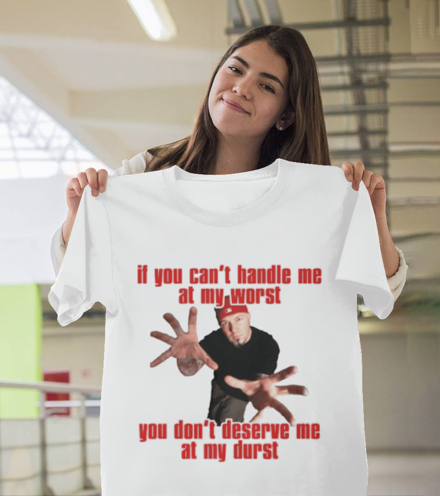 Fred Durst You Can't Handle Me At My Worst You Don't Deserve Me At My Durst T-Shirt